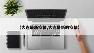 【大连最新疫情,大连最新的疫情】