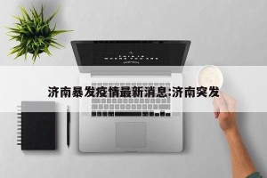 济南暴发疫情最新消息:济南突发