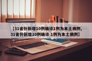 【31省份新增10例确诊1例为本土病例,31省份新增10例确诊 1例为本土病例】
