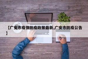 【广安市疫情防疫政策最新,广安市防疫公告】