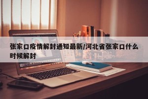 张家口疫情解封通知最新/河北省张家口什么时候解封
