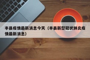 丰县疫情最新消息今天（丰县新型冠状肺炎疫情最新消息）