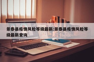 景泰县疫情风险等级最新:景泰县疫情风险等级最新查询