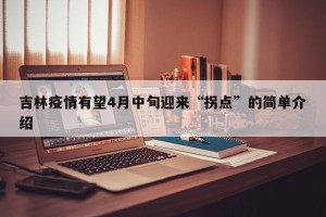 吉林疫情有望4月中旬迎来“拐点”的简单介绍