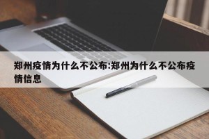 郑州疫情为什么不公布:郑州为什么不公布疫情信息