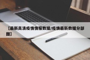 【最新高清疫情情报数据/疫情最新数据分部图】