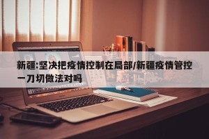 新疆:坚决把疫情控制在局部/新疆疫情管控一刀切做法对吗