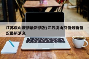 江苏虞山疫情最新情况/江苏虞山疫情最新情况最新消息