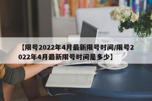 【限号2022年4月最新限号时间/限号2022年4月最新限号时间是多少】