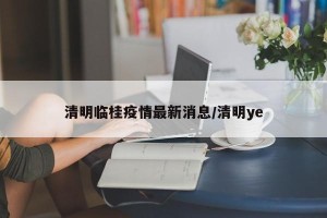 清明临桂疫情最新消息/清明ye