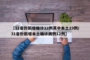 【31省份新增确诊22例其中本土19例/31省份新增本土确诊病例12例】