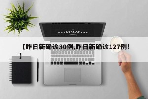 【昨日新确诊30例,昨日新确诊127例!】