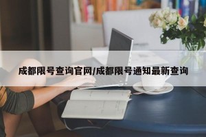 成都限号查询官网/成都限号通知最新查询