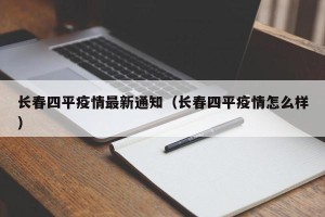 长春四平疫情最新通知（长春四平疫情怎么样）