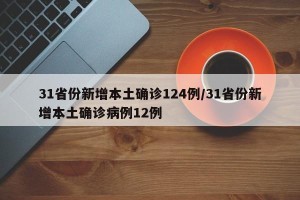 31省份新增本土确诊124例/31省份新增本土确诊病例12例