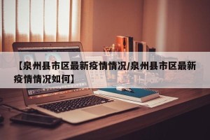 【泉州县市区最新疫情情况/泉州县市区最新疫情情况如何】