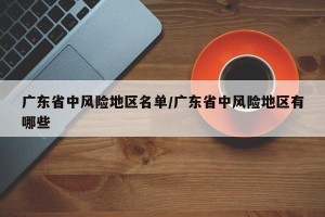 广东省中风险地区名单/广东省中风险地区有哪些