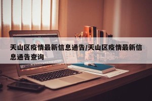 天山区疫情最新信息通告/天山区疫情最新信息通告查询