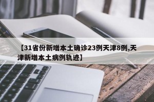 【31省份新增本土确诊23例天津8例,天津新增本土病例轨迹】