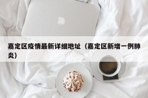 嘉定区疫情最新详细地址（嘉定区新增一例肺炎）