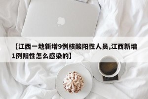 【江西一地新增9例核酸阳性人员,江西新增1例阳性怎么感染的】