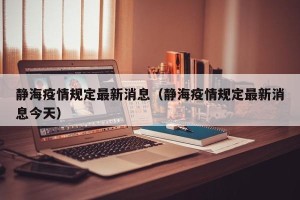 静海疫情规定最新消息（静海疫情规定最新消息今天）