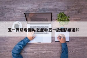 五一假期疫情防控通知:五一放假防疫通知