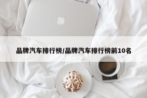 品牌汽车排行榜/品牌汽车排行榜前10名