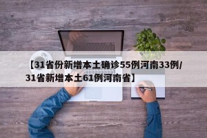 【31省份新增本土确诊55例河南33例/31省新增本土61例河南省】