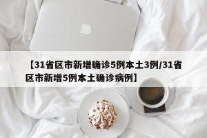 【31省区市新增确诊5例本土3例/31省区市新增5例本土确诊病例】