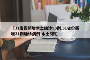 【31省份新增本土确诊53例,31省份新增31例确诊病例 本土5例】