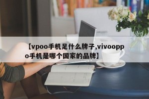 【vpoo手机足什么牌子,vivooppo手机是哪个国家的品牌】