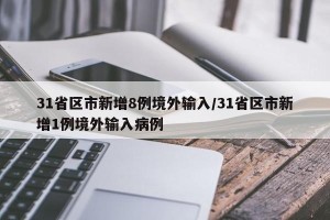 31省区市新增8例境外输入/31省区市新增1例境外输入病例