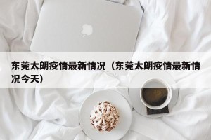 东莞太朗疫情最新情况（东莞太朗疫情最新情况今天）