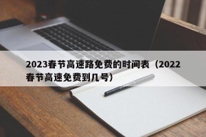2023春节高速路免费的时间表（2022春节高速免费到几号）