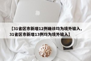 【31省区市新增12例确诊均为境外输入,31省区市新增13例均为境外输入】