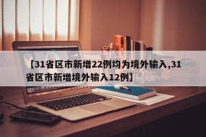 【31省区市新增22例均为境外输入,31省区市新增境外输入12例】