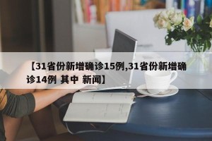 【31省份新增确诊15例,31省份新增确诊14例 其中 新闻】