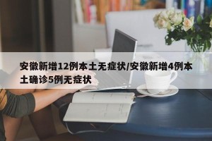 安徽新增12例本土无症状/安徽新增4例本土确诊5例无症状