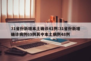 31省份新增本土确诊41例:31省份新增确诊病例69例其中本土病例48例