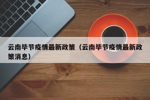 云南毕节疫情最新政策（云南毕节疫情最新政策消息）