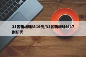 31省新增确诊19例/31省新增确诊17例新闻