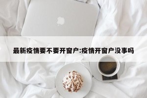 最新疫情要不要开窗户:疫情开窗户没事吗