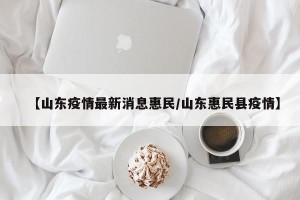 【山东疫情最新消息惠民/山东惠民县疫情】