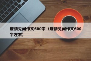 疫情见闻作文600字（疫情见闻作文600字左右）