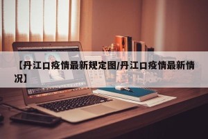 【丹江口疫情最新规定图/丹江口疫情最新情况】