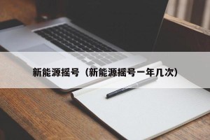 新能源摇号（新能源摇号一年几次）
