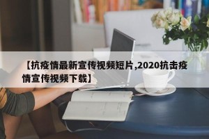 【抗疫情最新宣传视频短片,2020抗击疫情宣传视频下载】