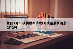 松阳1月30疫情最新消/松阳疫情最新消息2月2号