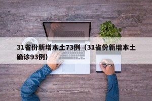 31省份新增本土73例（31省份新增本土确诊93例）